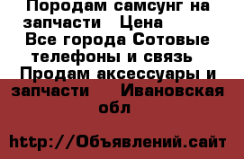  Породам самсунг на запчасти › Цена ­ 200 - Все города Сотовые телефоны и связь » Продам аксессуары и запчасти   . Ивановская обл.